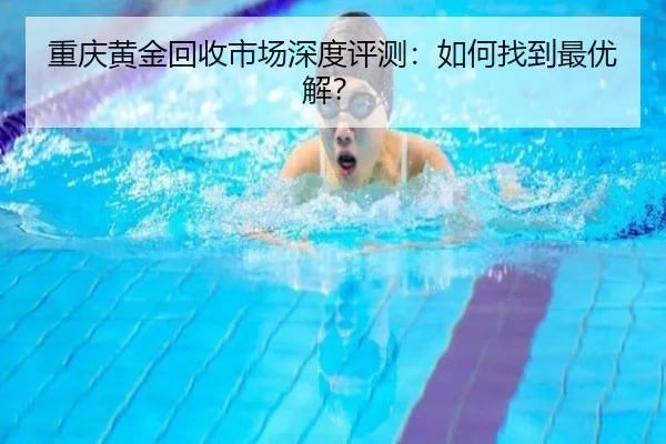 重庆黄金回收市场深度评测：如何找到最优解？