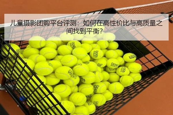 儿童摄影团购平台评测：如何在高性价比与高质量之间找到平衡？