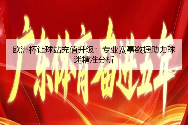 欧洲杯让球站充值升级：专业赛事数据助力球迷精准分析